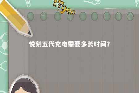 悦刻五代充电需要多长时间？ 